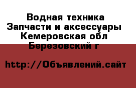 Водная техника Запчасти и аксессуары. Кемеровская обл.,Березовский г.